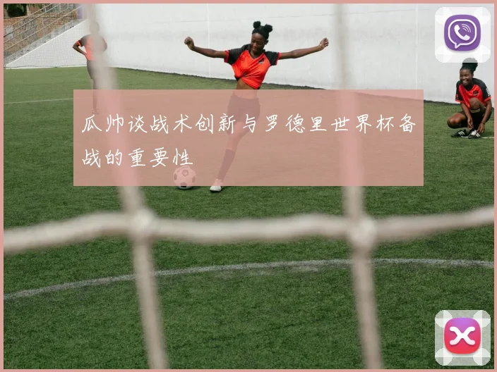 瓜帅谈战术创新与罗德里世界杯备战的重要性