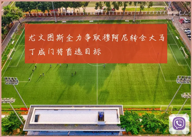尤文图斯全力争取穆阿尼转会大马丁成门将首选目标