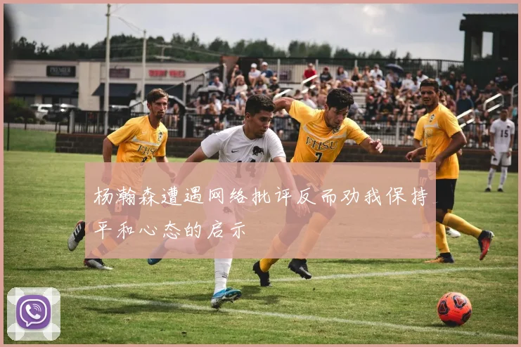 杨瀚森遭遇网络批评反而劝我保持平和心态的启示