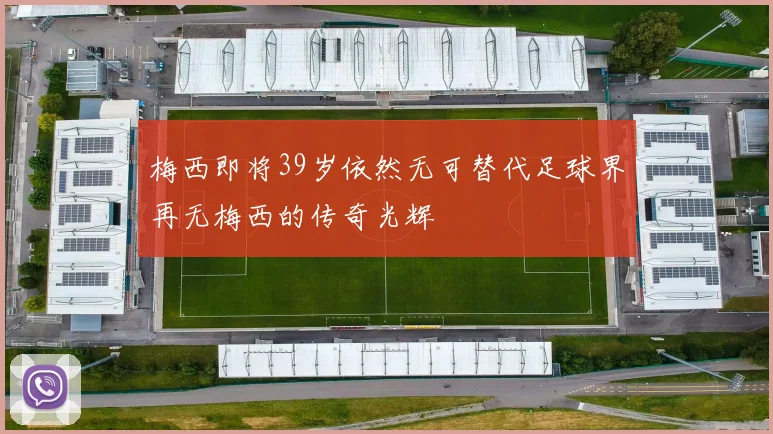 梅西即将39岁依然无可替代足球界再无梅西的传奇光辉