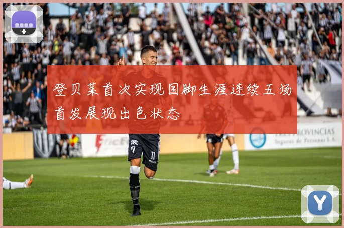登贝莱首次实现国脚生涯连续五场首发展现出色状态