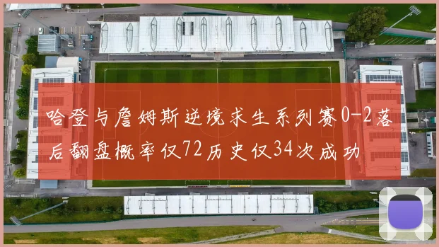 哈登与詹姆斯逆境求生系列赛0-2落后翻盘概率仅72历史仅34次成功
