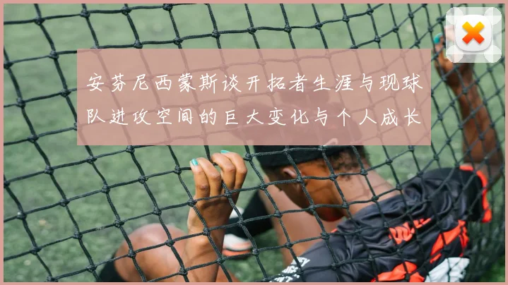 安芬尼西蒙斯谈开拓者生涯与现球队进攻空间的巨大变化与个人成长
