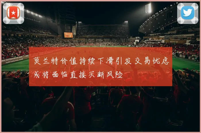 莫兰特价值持续下滑引发交易忧虑或将面临直接买断风险