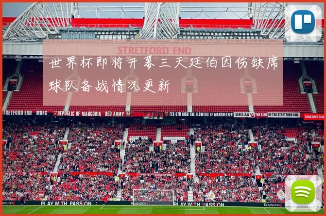 世界杯即将开幕三天廷伯因伤缺席球队备战情况更新