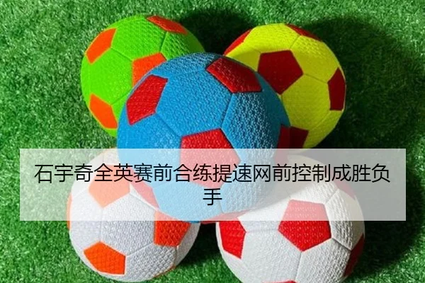 石宇奇全英赛前合练提速网前控制成胜负手 | fbsport